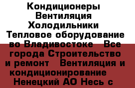 Кондиционеры, Вентиляция, Холодильники, Тепловое оборудование во Владивостоке - Все города Строительство и ремонт » Вентиляция и кондиционирование   . Ненецкий АО,Несь с.